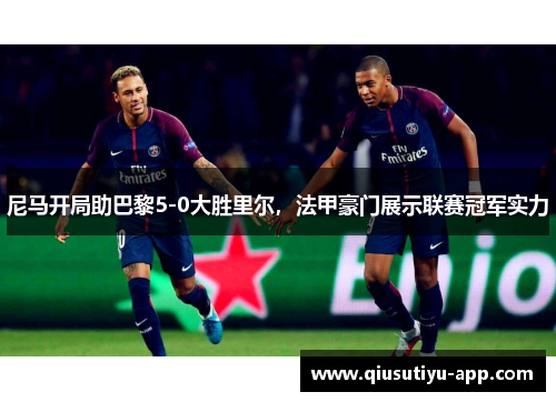 尼马开局助巴黎5-0大胜里尔，法甲豪门展示联赛冠军实力